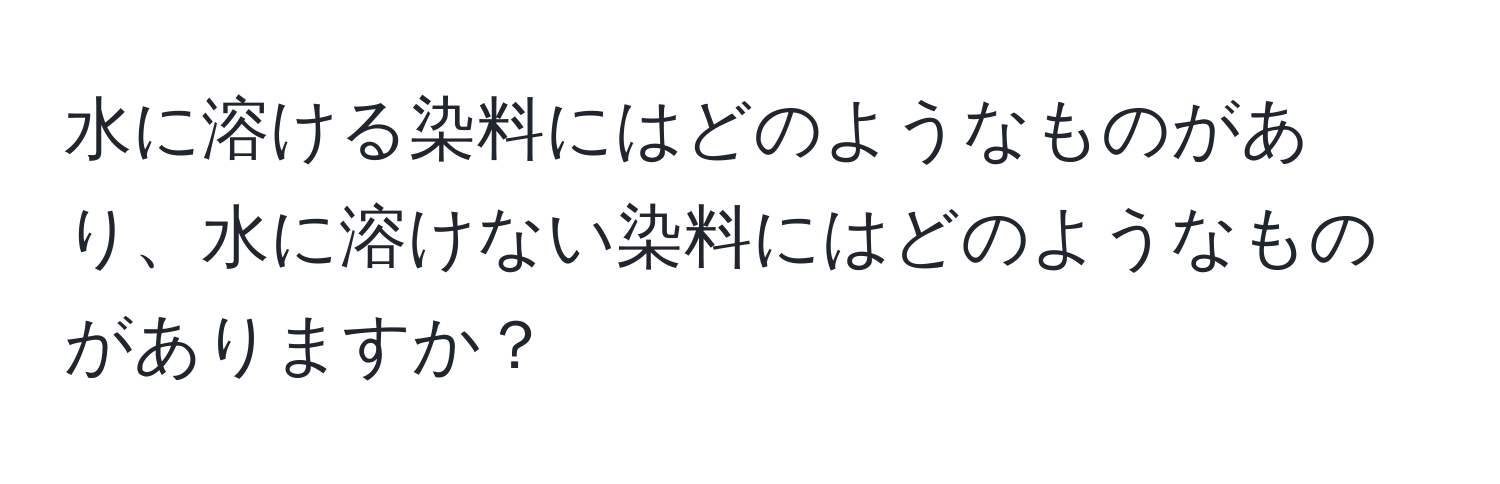 水に溶ける染料にはどのようなものがあり、水に溶けない染料にはどのようなものがありますか？