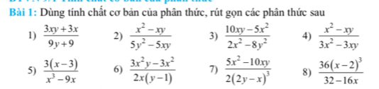 Dùng tính chất cơ bản của phân thức, rút gọn các phân thức sau 
1)  (3xy+3x)/9y+9  2)  (x^2-xy)/5y^2-5xy  3)  (10xy-5x^2)/2x^2-8y^2  4)  (x^2-xy)/3x^2-3xy 
5)  (3(x-3))/x^3-9x  6)  (3x^2y-3x^2)/2x(y-1)  7) frac 5x^2-10xy2(2y-x)^3 8) frac 36(x-2)^332-16x