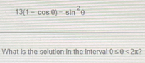 13(1-cos θ )=sin^2θ
What is the solution in the interval 0≤ θ <2x</tex> )