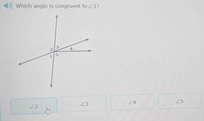 Which angle is congruent to ∠ 1
∠ 2 ∠ 3 ∠ 4 ∠ 5