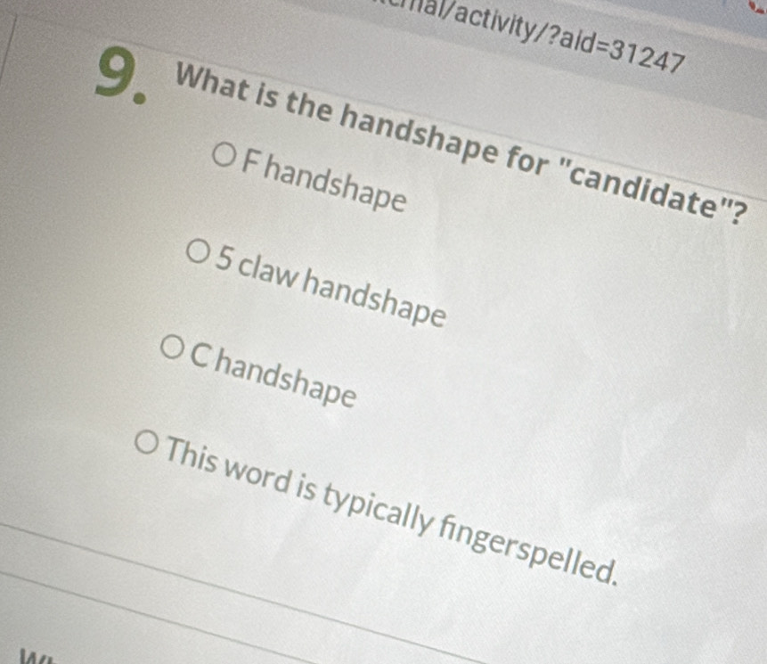 Umal/activity/?aid =31247 
9. What is the handshape for "candidate"?
F handshape
5 claw handshape
C handshape
This word is typically fingerspelled