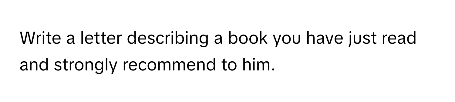 Write a letter describing a book you have just read and strongly recommend to him.