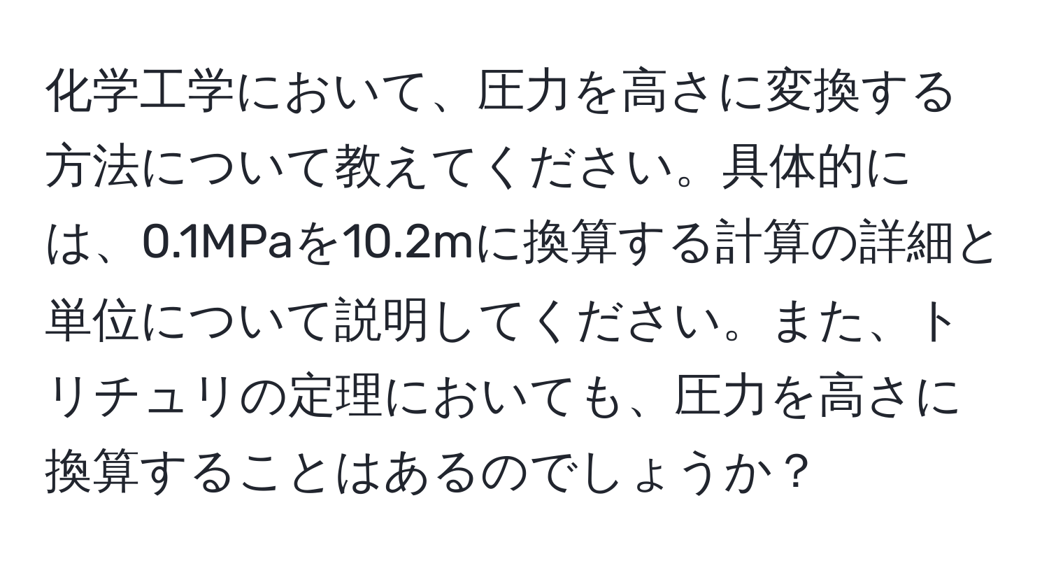 化学工学において、圧力を高さに変換する方法について教えてください。具体的には、0.1MPaを10.2mに換算する計算の詳細と単位について説明してください。また、トリチュリの定理においても、圧力を高さに換算することはあるのでしょうか？