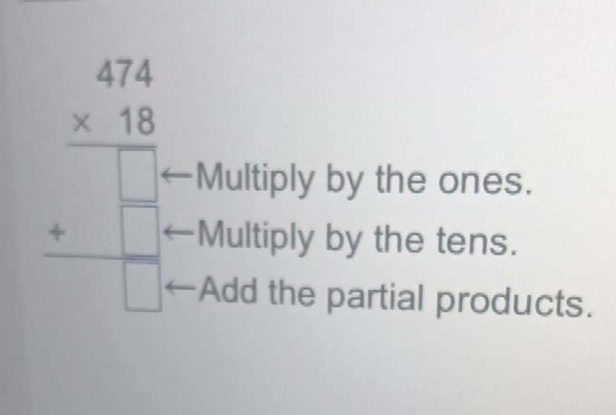 beginarrayr 474 * 18 hline  + +□  hline □ endarray Multiply by the ones.
Multiply by the tens.
Add the partial products.