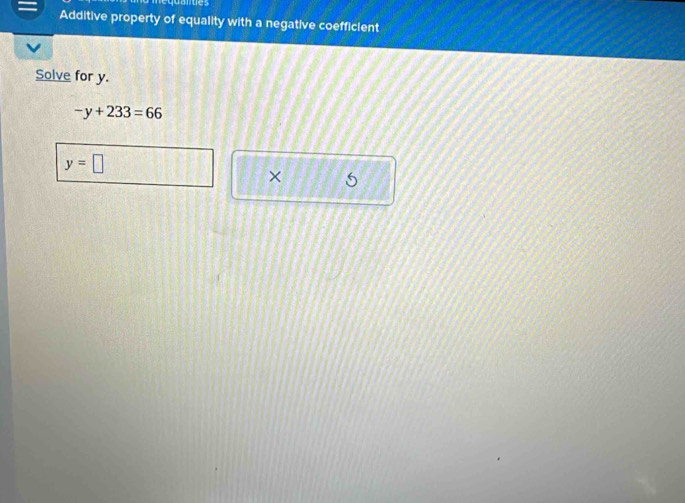 ues 
Additive property of equality with a negative coefficient 
Solve for y.
-y+233=66
y=□
× 5