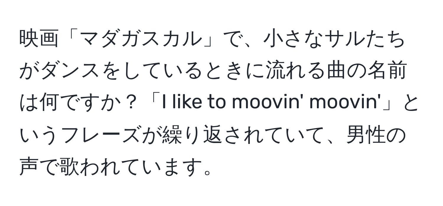 映画「マダガスカル」で、小さなサルたちがダンスをしているときに流れる曲の名前は何ですか？「I like to moovin' moovin'」というフレーズが繰り返されていて、男性の声で歌われています。