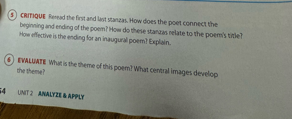 cRITIQUE Reread the first and last stanzas. How does the poet connect the 
beginning and ending of the poem? How do these stanzas relate to the poem's title? 
How effective is the ending for an inaugural poem? Explain. 
6) EVALUATE What is the theme of this poem? What central images develop 
the theme? 
54 UNIT 2 ANALYZE & APPLY