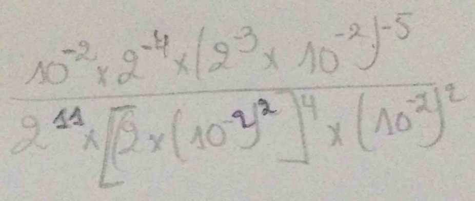 frac 10^(-2)* 2^(-4)* (2^(-3)* 10^(-2))^-52^4* [2* (10^(-4))^4* (10^(-2))^2