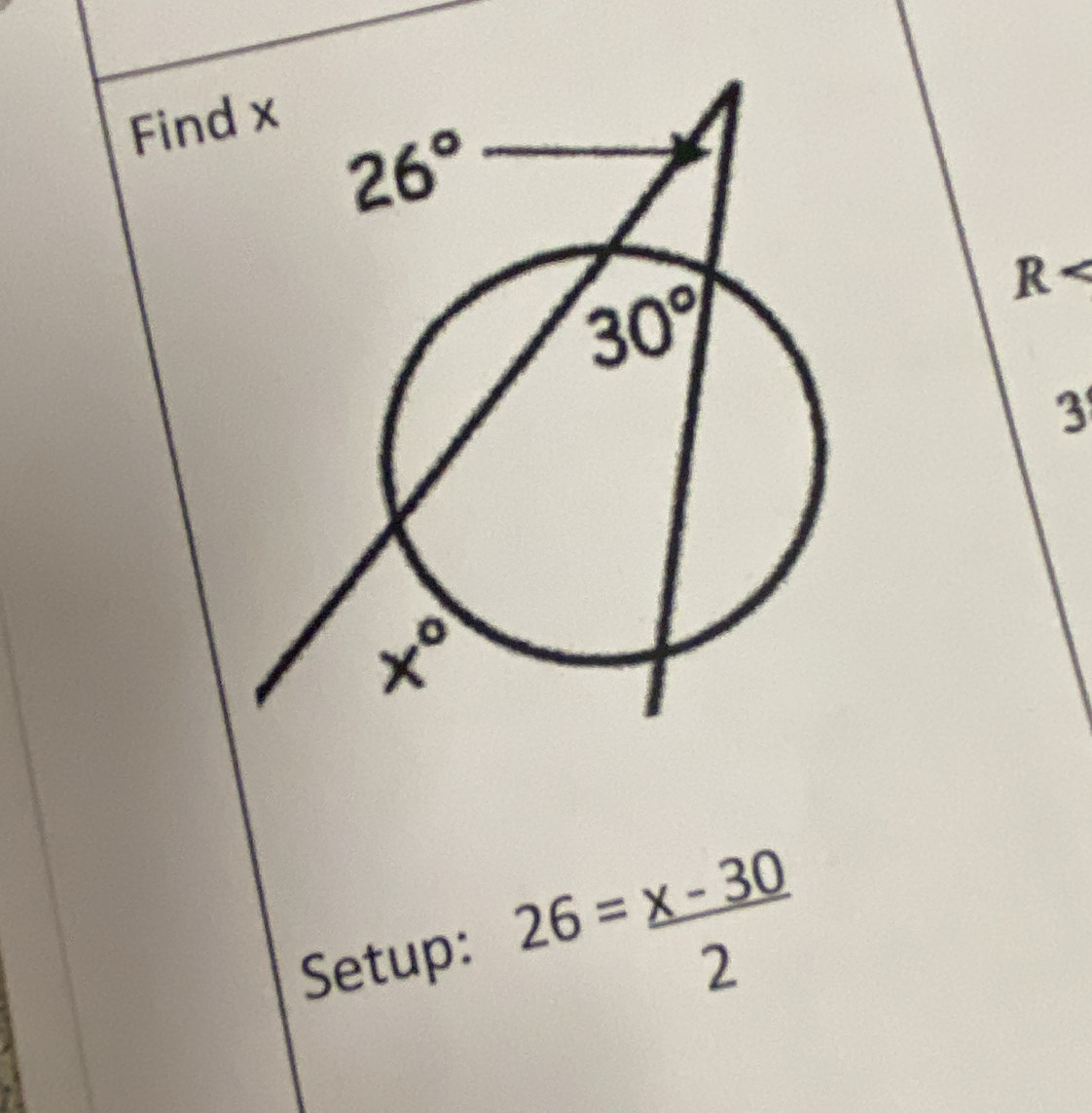 Find x
26°
30°
R
3
x°
Setup: 26= (x-30)/2 