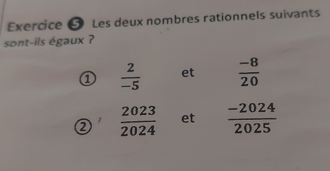 Les deux nombres rationnels suivants 
sont-ils égaux ? 
1  2/-5  et  (-8)/20 
2  2023/2024  et  (-2024)/2025 