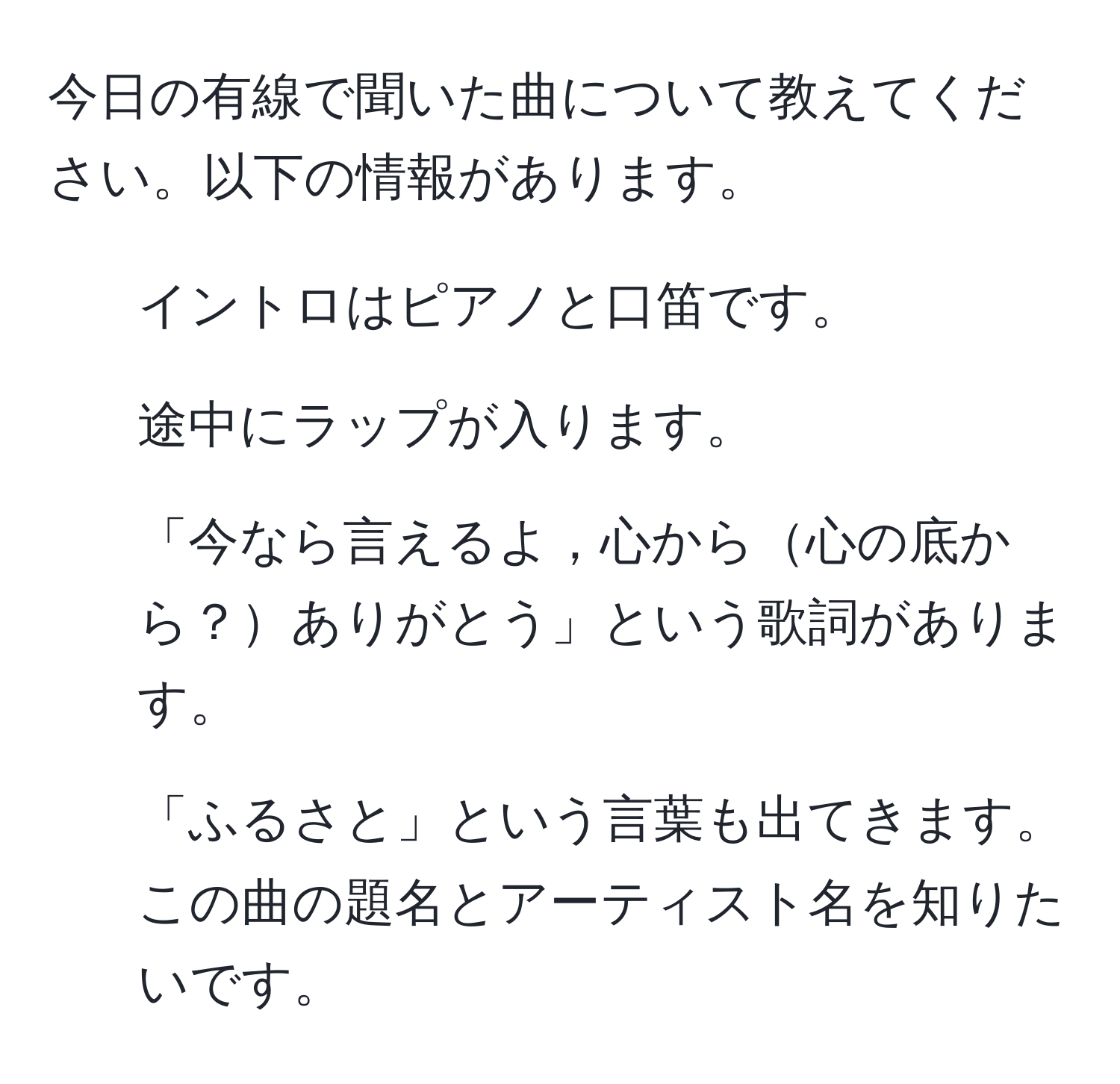 今日の有線で聞いた曲について教えてください。以下の情報があります。  
1. イントロはピアノと口笛です。  
2. 途中にラップが入ります。  
3. 「今なら言えるよ，心から心の底から？ありがとう」という歌詞があります。  
4. 「ふるさと」という言葉も出てきます。  
この曲の題名とアーティスト名を知りたいです。