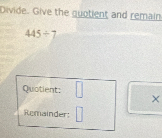 Divide. Give the guotient and remain
445/ 7
Quotient: □ 
× 
Remainder: