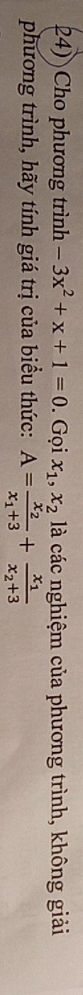 Cho phương trình -3x^2+x+1=0. Gọi x_1, x_2 là các nghiệm của phương trình, không giải
phương trình, hãy tính giá trị của biểu thức: A=frac x_2x_1+3+frac x_1x_2+3