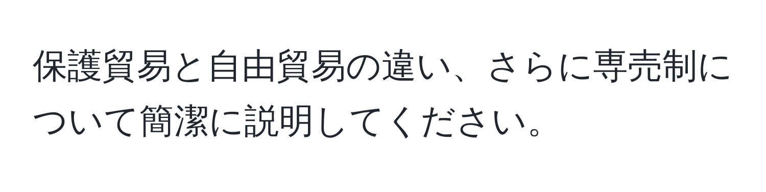 保護貿易と自由貿易の違い、さらに専売制について簡潔に説明してください。