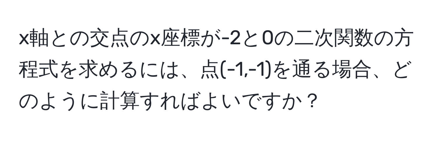 x軸との交点のx座標が-2と0の二次関数の方程式を求めるには、点(-1,-1)を通る場合、どのように計算すればよいですか？