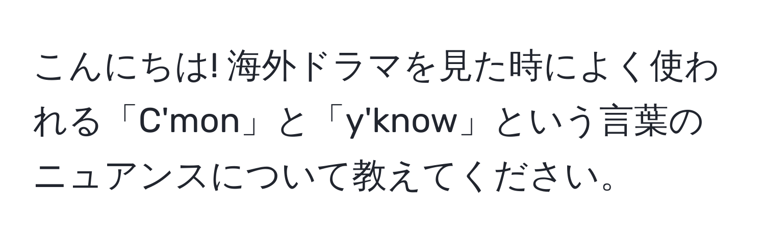 こんにちは! 海外ドラマを見た時によく使われる「C'mon」と「y'know」という言葉のニュアンスについて教えてください。