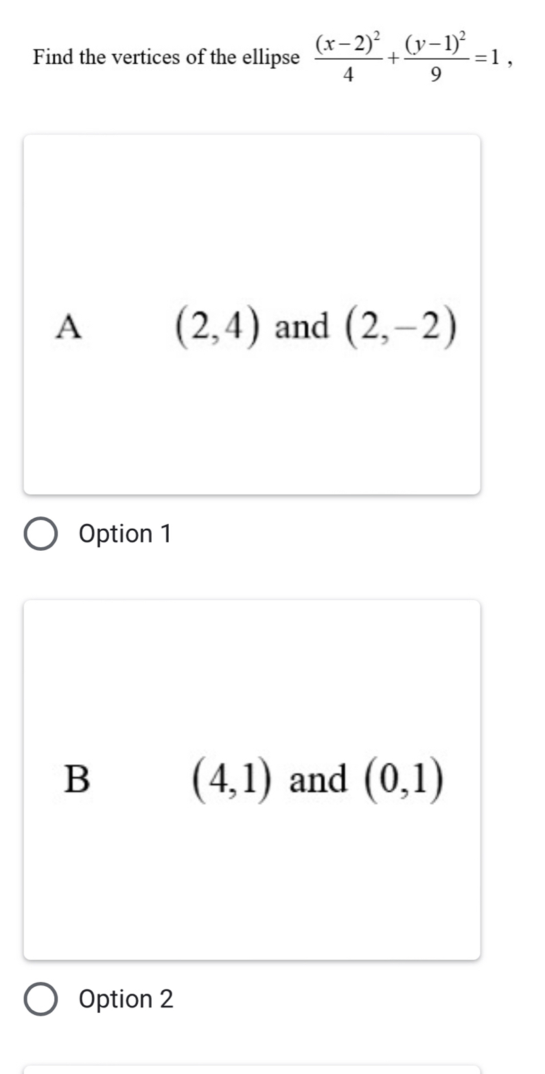 Find the vertices of the ellipse frac (x-2)^24+frac (y-1)^29=1,
(2,4)
A and (2,-2)
Option 1
(4,1)
B and (0,1)
Option 2