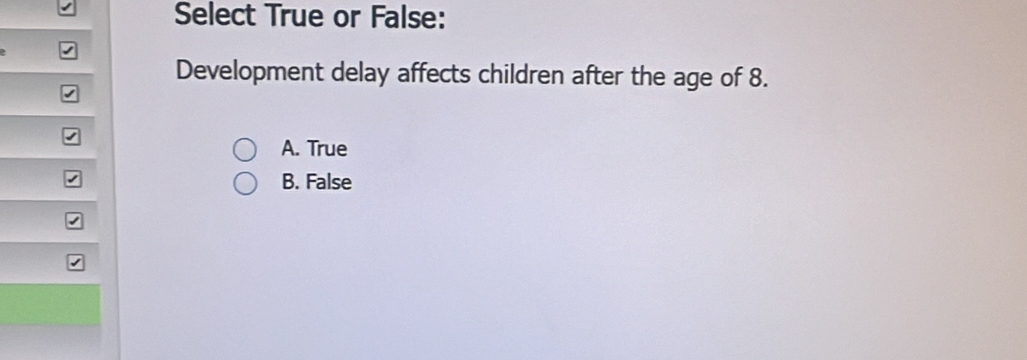 Select True or False:
Development delay affects children after the age of 8.
√
A. True
B. False
√