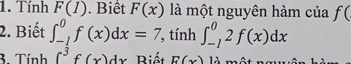 Tính F(1). Biết F(x) là một nguyên hàm của f(
2. Biết ∈t _(-1)^0f(x)dx=7 , tính ∈t _(-1)^02f(x)dx
3. Tính ∈t^3f(x)dx Biết E(x) là m