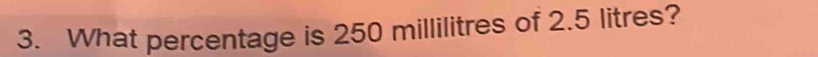 What percentage is 250 millilitres of 2.5 litres?