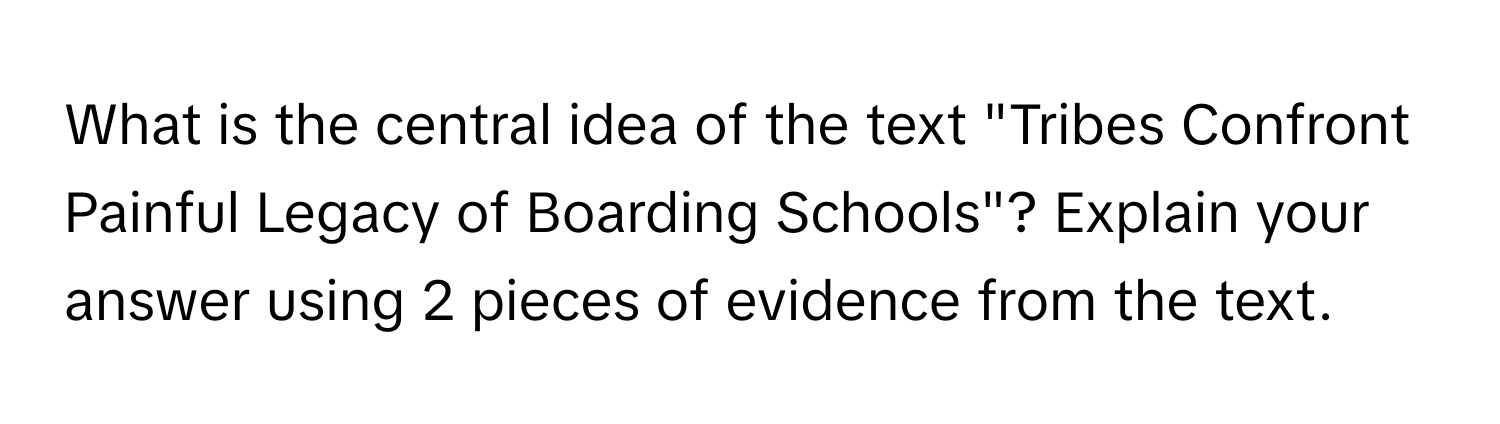 What is the central idea of the text "Tribes Confront Painful Legacy of Boarding Schools"? Explain your answer using 2 pieces of evidence from the text.