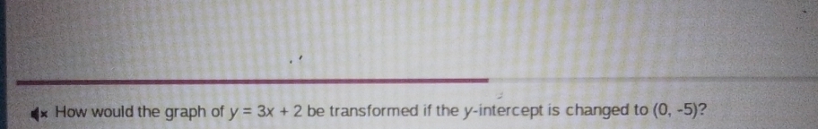 How would the graph of y=3x+2 be transformed if the y-intercept is changed to (0,-5) ?