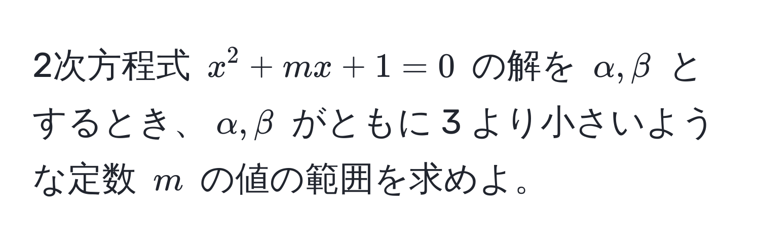 2次方程式 $x^2 + mx + 1 = 0$ の解を $alpha, beta$ とするとき、$alpha, beta$ がともに 3 より小さいような定数 $m$ の値の範囲を求めよ。