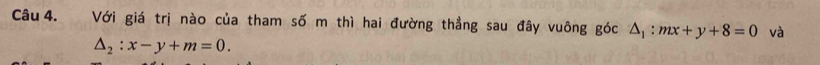 Với giá trị nào của tham số m thì hai đường thẳng sau đây vuông góc △ _1:mx+y+8=0 và
△ _2:x-y+m=0.