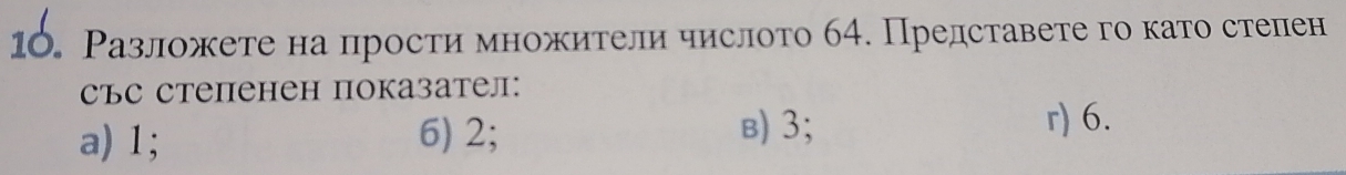 Разложете на просτи множители числото 64. Представете го като степен
със степенен показател:
a) 1; 6) 2;
в) 3; r) 6.