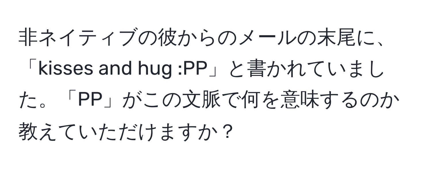 非ネイティブの彼からのメールの末尾に、「kisses and hug :PP」と書かれていました。「PP」がこの文脈で何を意味するのか教えていただけますか？