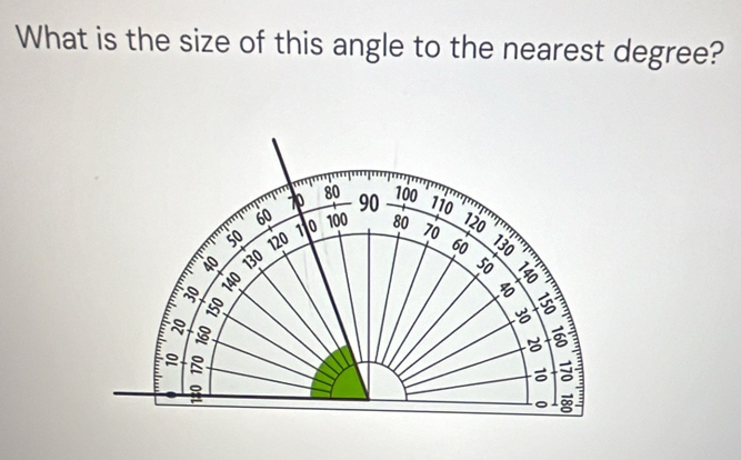 What is the size of this angle to the nearest degree?
100
70 80 90 110
60 80 70 60
50
40 120 11 0 100 120
130
50

-_
5
3
∞