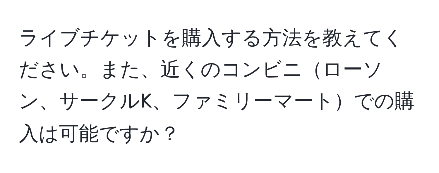 ライブチケットを購入する方法を教えてください。また、近くのコンビニローソン、サークルK、ファミリーマートでの購入は可能ですか？