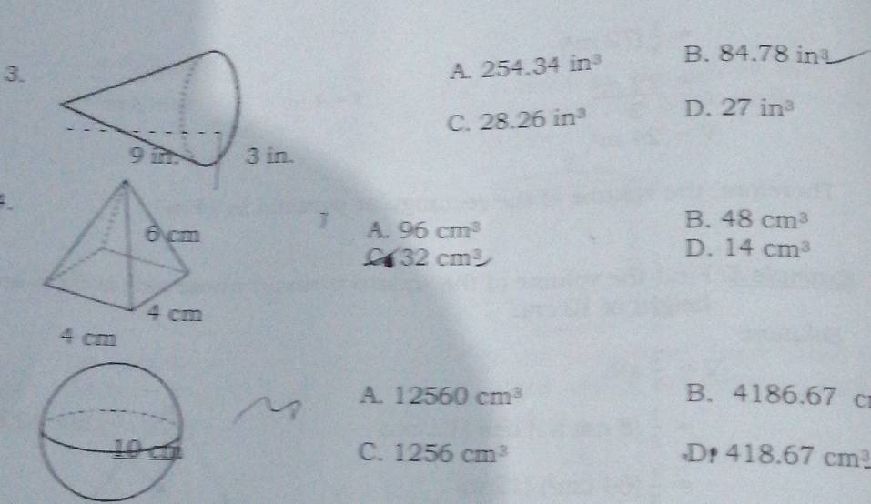 A. 254.34in^3 B. 84.78in^3
C. 28.26in^3 D. 27in^3.
1 A. 96cm^3
B. 48cm^3
D. 14cm^3
L 32cm^3
A. 12560cm^3 B. 4186. DI 7 c
C. 1256cm^3 D! 418.67cm^3