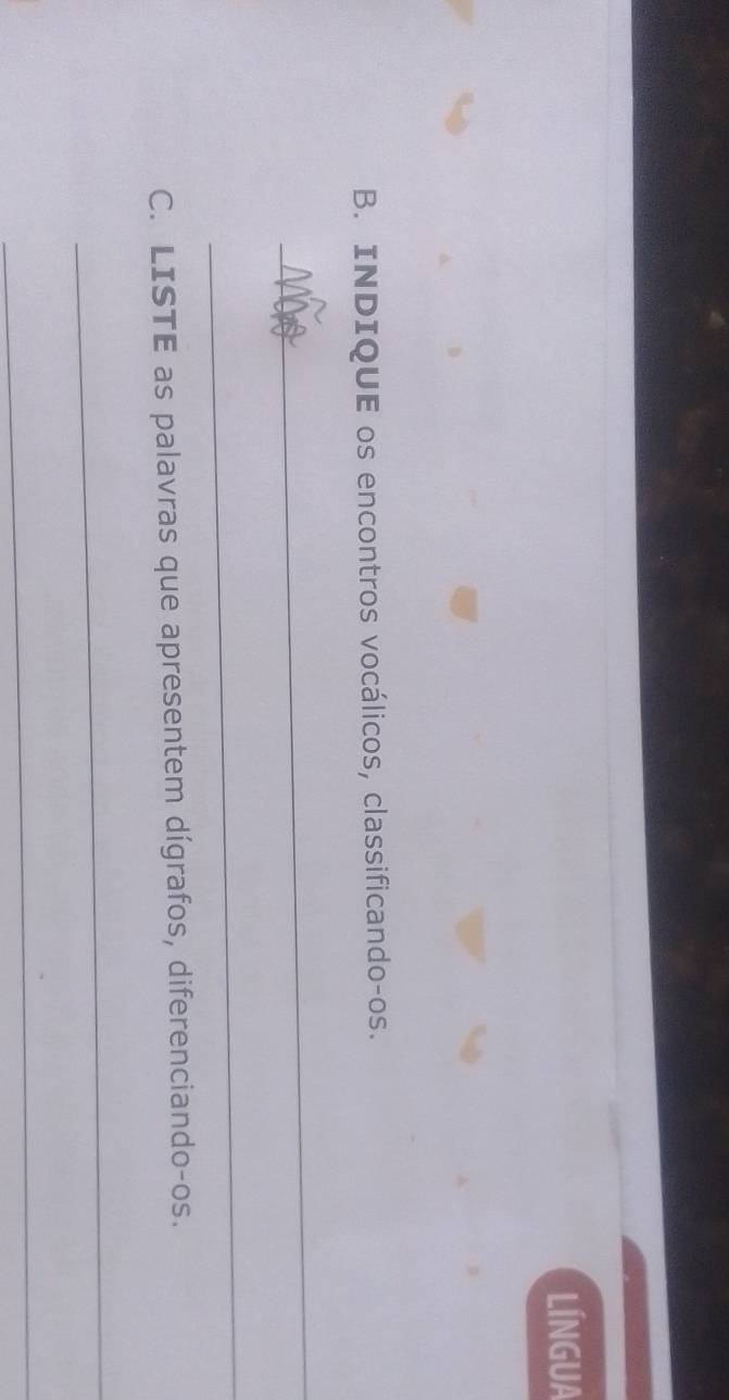 LÍNGUA 
B. INDIQUE os encontros vocálicos, classificando-os. 
_ 
_ 
C. LISTE as palavras que apresentem dígrafos, diferenciando-os. 
_ 
_