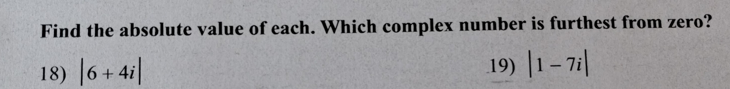 Find the absolute value of each. Which complex number is furthest from zero?
18) |6+4i|
19) |1-7i|