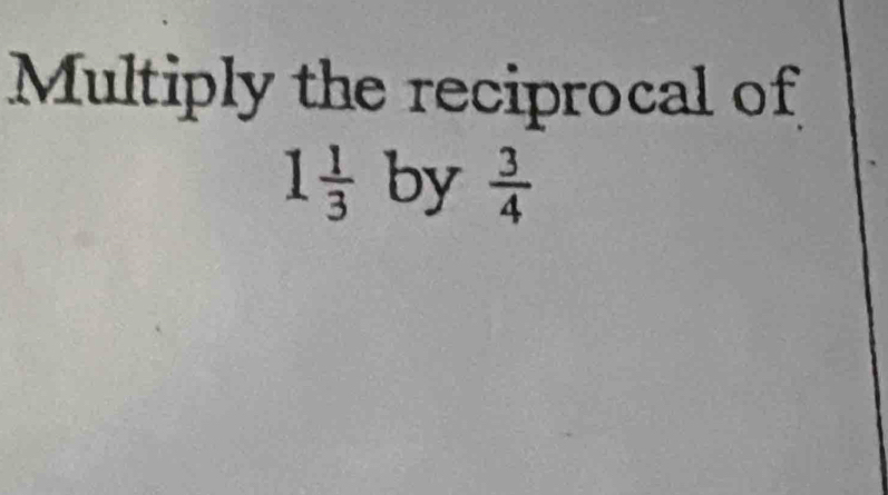 Multiply the reciprocal of
1 1/3  by  3/4 