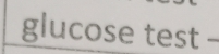 glucose test -