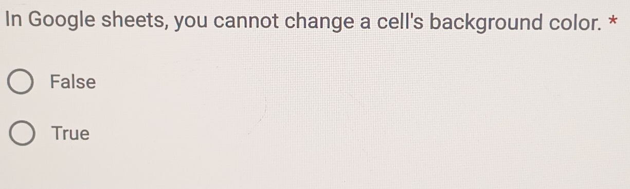 In Google sheets, you cannot change a cell's background color. *
False
True