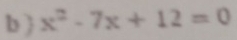  x^2-7x+12=0