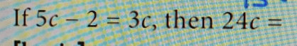 If 5c-2=3c , then 24c=