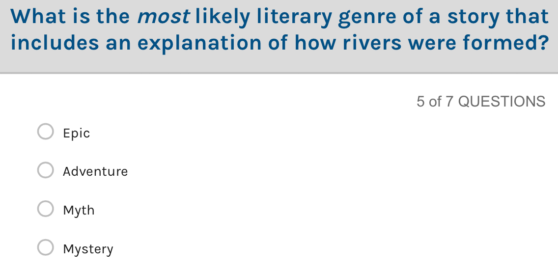 What is the most likely literary genre of a story that
includes an explanation of how rivers were formed?
5 of 7 QUESTIONS
Epic
Adventure
Myth
Mystery