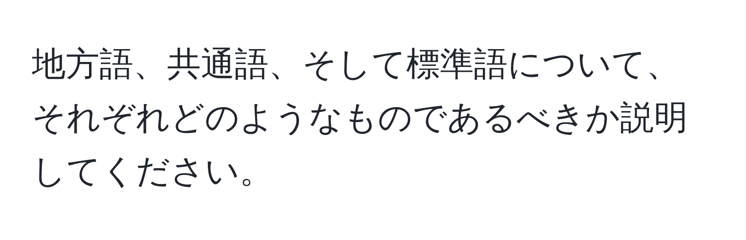 地方語、共通語、そして標準語について、それぞれどのようなものであるべきか説明してください。