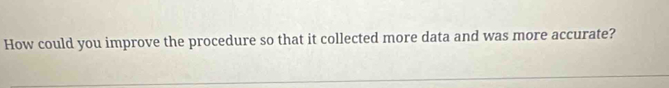 How could you improve the procedure so that it collected more data and was more accurate?