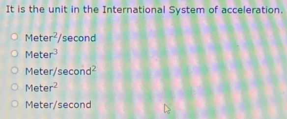 It is the unit in the International System of acceleration.
Meter^2/ sec ond
Meter^3
Meter/sec ond^2
Meter^2
Meter/second