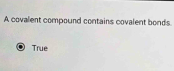 A covalent compound contains covalent bonds.
True