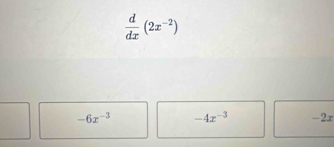  d/dx (2x^(-2))
-6x^(-3)
-4x^(-3)
-2x