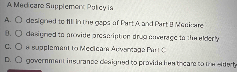 Solved: A Medicare Supplement Policy is A. designed to fill in the gaps ...