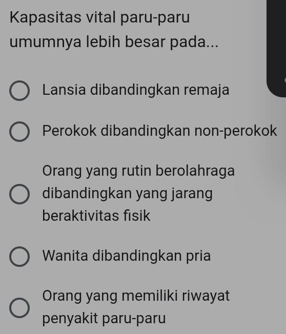 Kapasitas vital paru-paru
umumnya lebih besar pada...
Lansia dibandingkan remaja
Perokok dibandingkan non-perokok
Orang yang rutin berolahraga
dibandingkan yang jarang
beraktivitas fisik
Wanita dibandingkan pria
Orang yang memiliki riwayat
penyakit paru-paru