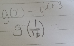 g(x)=4^(x+3)
g^-( 1/16 )=