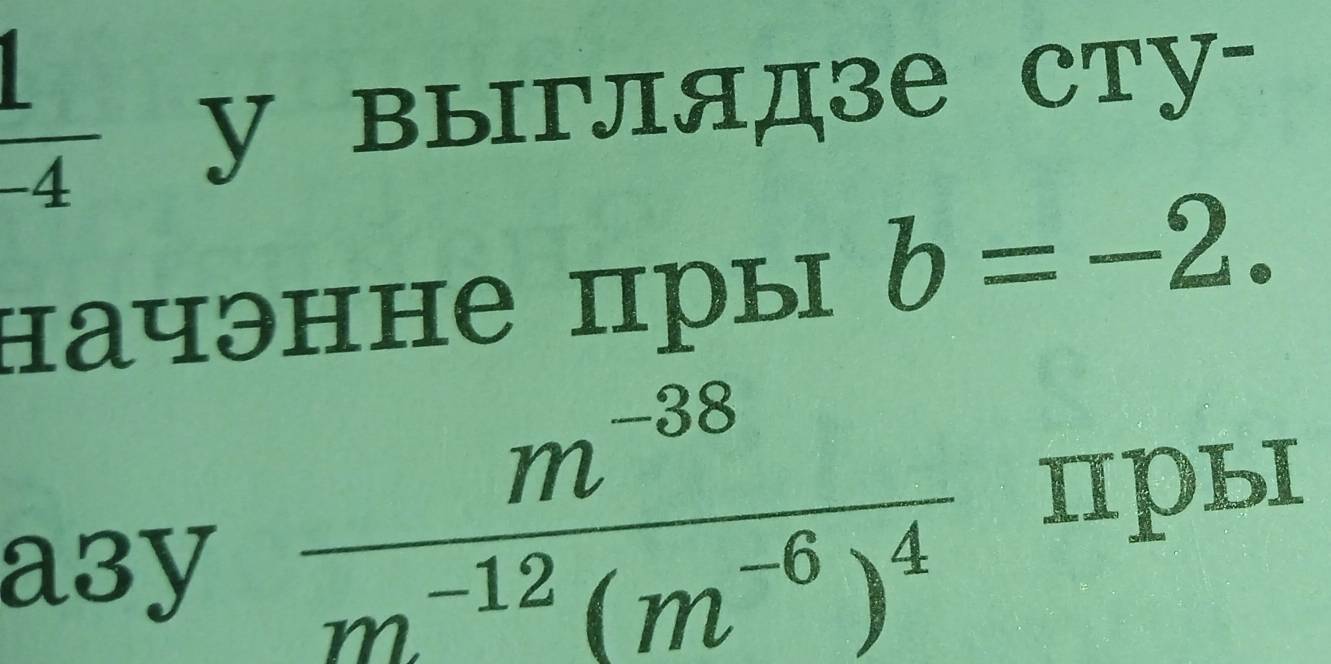  1/-4 
у выглядзе сту- 
начэнне пры b=-2. 
a3y
frac m^(-38)m^(-12)(m^(-6))^4 ₁ры